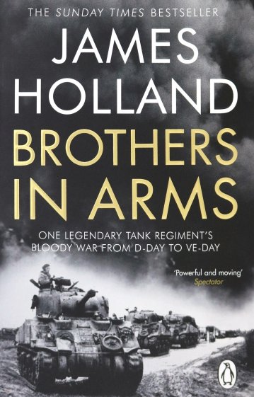 Brothers in Arms. One Legendary Tank Regiment's Bloody War from D-Day to VE-Day