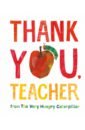Carle Eric Thank You, Teacher from The Very Hungry Caterpillar hart caryl thank you for the little things