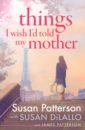 Patterson Susan, Patterson James, DiLallo Susan Things I Wish I Told My Mother patterson james dilallo max bourelle andrew triple threat 3 story bundle