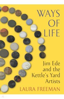 Ways of Life. Jim Ede and the Kettle's Yard Artists Jonathan Cape