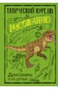 Обложка Творческий курс по рисованию. Динозавры и их друзья
