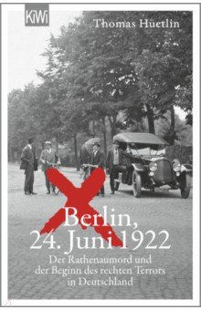 

Berlin, 24. Juni 1922. Der Rathenaumord und der Beginn des rechten Terrors in Deutschland