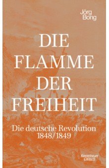 Die Flamme der Freiheit. Die deutsche Revolution 1848/1849