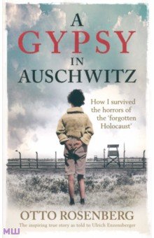 A Gypsy In Auschwitz. How I Survived the Horrors of the Forgotten Holocaust