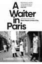 Chisholm Edward A Waiter in Paris. Adventures in the Dark Heart of the City