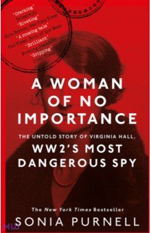 A Woman of No Importance. The Untold Story of Virginia Hall, WWII s Most Dangerous Spy