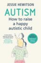 Hewitson Jessie Autism. How to Raise a Happy Autistic Child baron cohen simon zero degrees of empathy