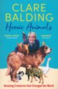 Balding Clare Heroic Animals. 100 Amazing Creatures Great and Small litchfield david the bear the piano the dog and the fiddle
