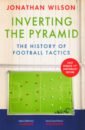 Wilson Jonathan Inverting the Pyramid. The History of Football Tactics cox michael zonal marking the making of modern european football