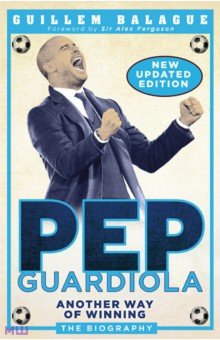Pep Guardiola. Another Way of Winning. The Biography Weidenfeld & Nicolson