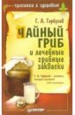Гарбузов Геннадий Алексеевич Чайный гриб и лечебные грибные закваски стогова надежда чайный гриб против 100 болезней