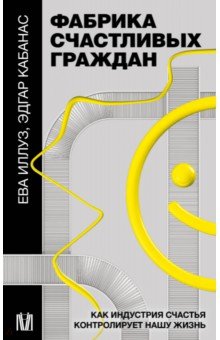 Фабрика счастливых граждан. Как индустрия счастья контролирует нашу жизнь