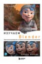 Вильяр Оливер Изучаем Blender. Практическое руководство по созданию анимированных 3D-персонажей курсы скульптинга персонажей в blender 3d