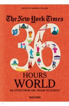The New York Times 36 Hours. World. 150 Cities from Abu Dhabi to Zurich Taschen