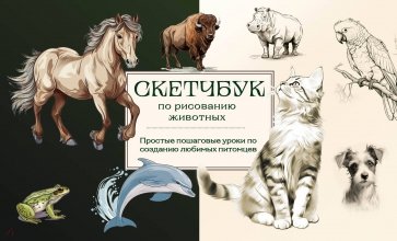 Скетчбук по рисованию животных. Простые пошаговые уроки по созданию любимых питомцев