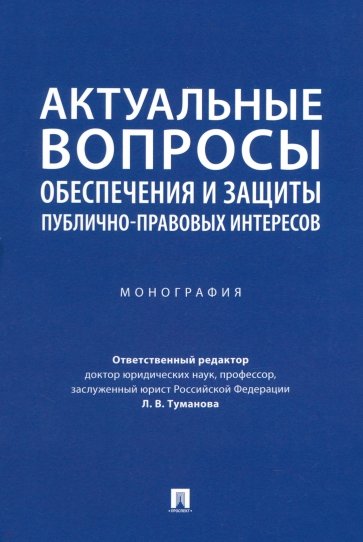 Актуальные вопросы обеспечения и защиты публично-правовых интересов. Монография