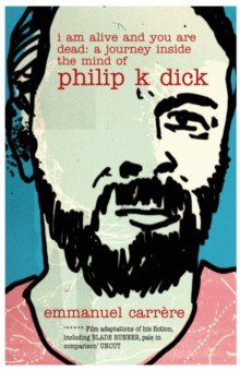 

I Am Alive and You are Dead. A Journey Inside the Mind of Philip K. Dick