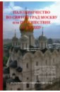 Обложка Паломничество во святой град Москву или путешествие к сердцу
