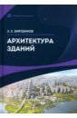 Зиятдинов Зуфар Закиевич Архитектура зданий. Учебное пособие сборщиков сергей борисович обеспечение качества объектов капитального строительства