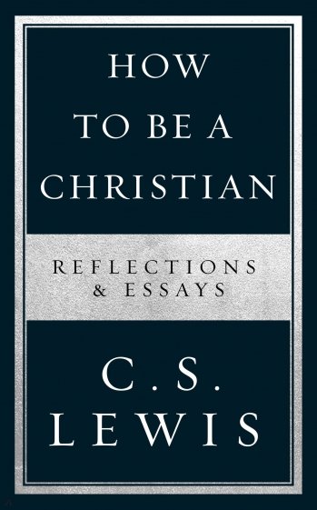 How to Be a Christian. Reflections & Essays