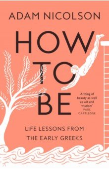 How to Be. Life Lessons from the Early Greeks William Collins