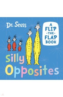 Dr Seuss - Silly Opposites. A Flip-the-Flap Book