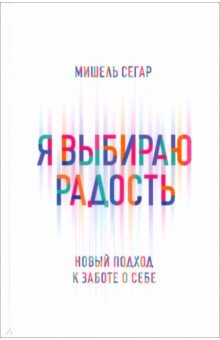 Я выбираю радость Новый подход к заботе о себе 1081₽