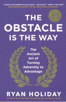 The Obstacle is the Way. The Ancient Art of Turning Adversity to Advantage Profile Books