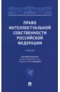 Право интеллектуальной собственности Российской Федерации. Учебник