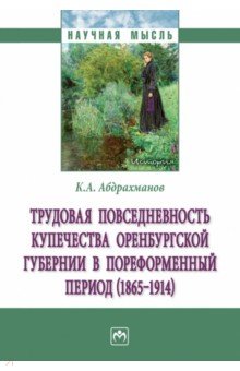 Трудовая повседневность купечества Оренбургской губернии в пореформенный период (1865-1914) ИНФРА-М