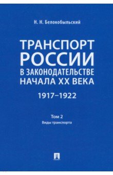 Белокобыльский Николай Николаевич - Транспорт России в законодательстве начала XX века. 1917–1922. Том 2. Виды транспорта