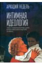 Интимная идеология. Текст, кинематограф, цирк в российской культуре ХХ века. Монография - Недель Аркадий Юрьевич