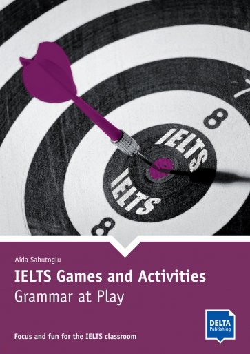 IELTS Games and Activities. Grammar at Play. Focus and fun for the IELTS classroom