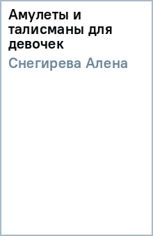 Амулеты и талисманы для девочек - Алена Снегирева
