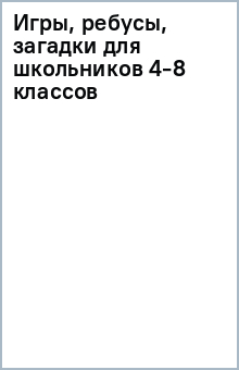 Игры, ребусы, загадки для школьников 4-8 классов обложка книги Игры, ребусы, загадки для школьников 4-8 классов обложка книги