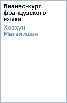 Ховхун, Матвиишин - Бизнес-курс французского языка обложка книги Ховхун, Матвиишин - Бизнес-курс французского языка обложка книги