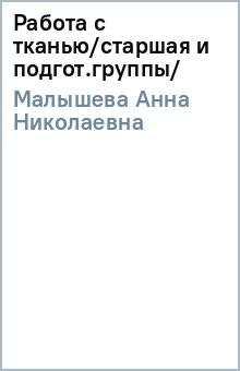 Анна Малышева - Работа с тканью/старшая и подгот.группы/ обложка книги Анна Малышева - Работа с тканью/старшая и подгот.группы/ обложка книги