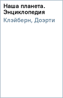 Клэйберн, Доэрти - Наша планета. Энциклопедия обложка книги Клэйберн, Доэрти - Наша планета. Энциклопедия обложка книги