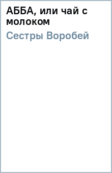 Воробей Сестры - АББА, или чай с молоком обложка книги Воробей Сестры - АББА, или чай с молоком обложка книги