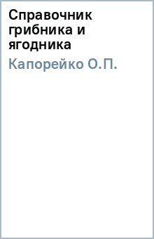 О.П. Капорейко - Справочник грибника и ягодника обложка книги О.П. Капорейко - Справочник грибника и ягодника обложка книги