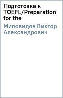 Виктор Миловидов - Подготовка к TOEFL/Preparation for the обложка книги Виктор Миловидов - Подготовка к TOEFL/Preparation for the обложка книги