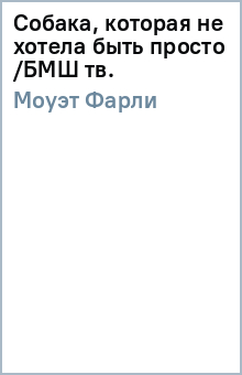 Фарли Моуэт - Собака, которая не хотела быть просто /БМШ (тв.) обложка книги Фарли Моуэт - Собака, которая не хотела быть просто /БМШ (тв.) обложка книги