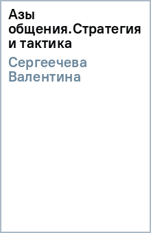 Валентина Сергеечева - Азы общения.Стратегия и тактика обложка книги Валентина Сергеечева - Азы общения.Стратегия и тактика обложка книги