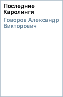 Александр Говоров - Последние Каролинги обложка книги Александр Говоров - Последние Каролинги обложка книги