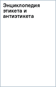 Энциклопедия этикета и антиэтикета обложка книги Энциклопедия этикета и антиэтикета обложка книги