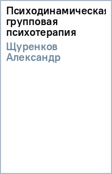 Александр Щуренков - Психодинамическая групповая психотерапия обложка книги Александр Щуренков - Психодинамическая групповая психотерапия обложка книги