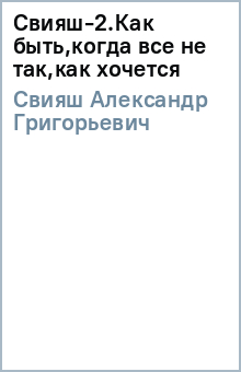 Александр Свияш - Свияш-2.Как быть,когда все не так,как хочется обложка книги Александр Свияш - Свияш-2.Как быть,когда все не так,как хочется обложка книги