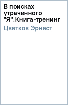Эрнест Цветков - В поисках утраченного "Я".Книга-тренинг обложка книги Эрнест Цветков - В поисках утраченного "Я".Книга-тренинг обложка книги