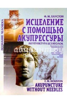 Ф.М. Хаустон - Исцеление с помощью акупрессуры: акупунктура без иголок обложка книги Ф.М. Хаустон - Исцеление с помощью акупрессуры: акупунктура без иголок обложка книги