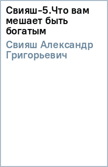 Александр Свияш - Свияш-5.Что вам мешает быть богатым обложка книги Александр Свияш - Свияш-5.Что вам мешает быть богатым обложка книги